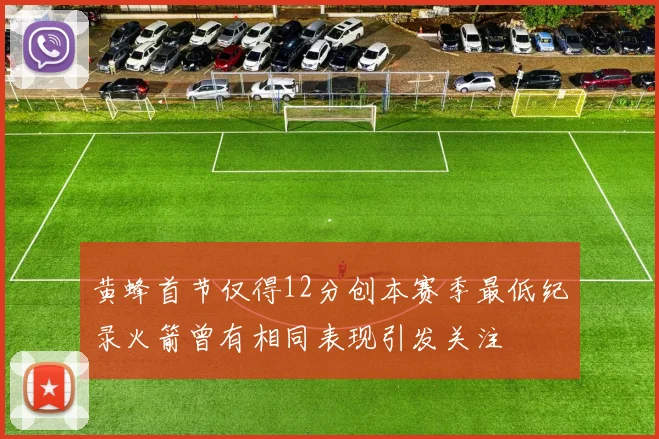 黄蜂首节仅得12分创本赛季最低纪录火箭曾有相同表现引发关注