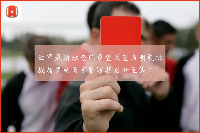 西甲最新动态巴萨登顶皇马明晨挑战赫罗纳马竞紧随其后升至第三