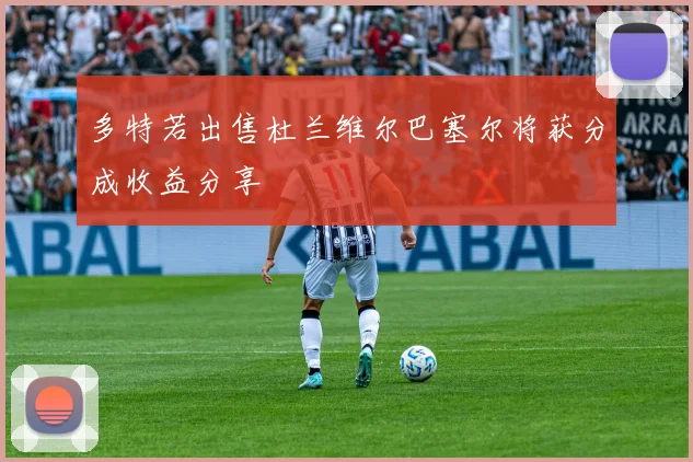 多特若出售杜兰维尔巴塞尔将获分成收益分享