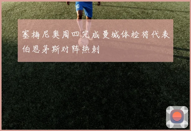 塞梅尼奥周四完成曼城体检将代表伯恩茅斯对阵热刺