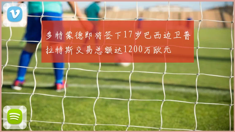 多特蒙德即将签下17岁巴西边卫普拉特斯交易总额达1200万欧元