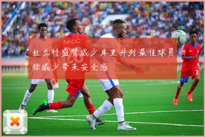 杜兰特盛赞威少库里并列最佳球员称威少带来安全感