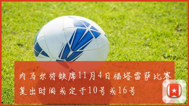 内马尔将缺席11月4日福塔雷萨比赛复出时间或定于10号或16号
