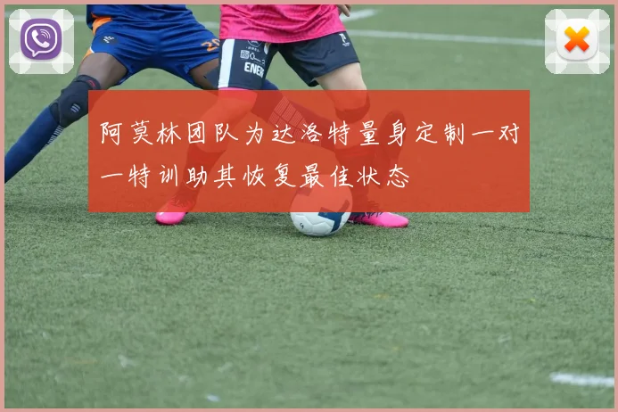阿莫林团队为达洛特量身定制一对一特训助其恢复最佳状态