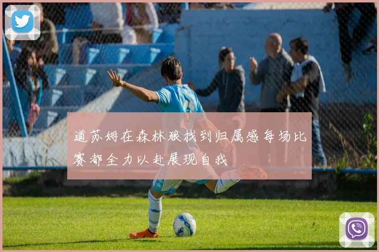道苏姆在森林狼找到归属感每场比赛都全力以赴展现自我