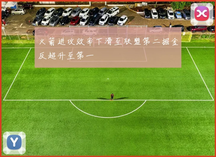火箭进攻效率下滑至联盟第二掘金反超升至第一