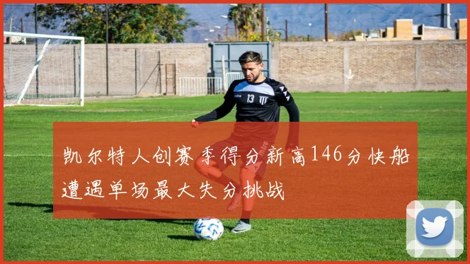 凯尔特人创赛季得分新高146分快船遭遇单场最大失分挑战
