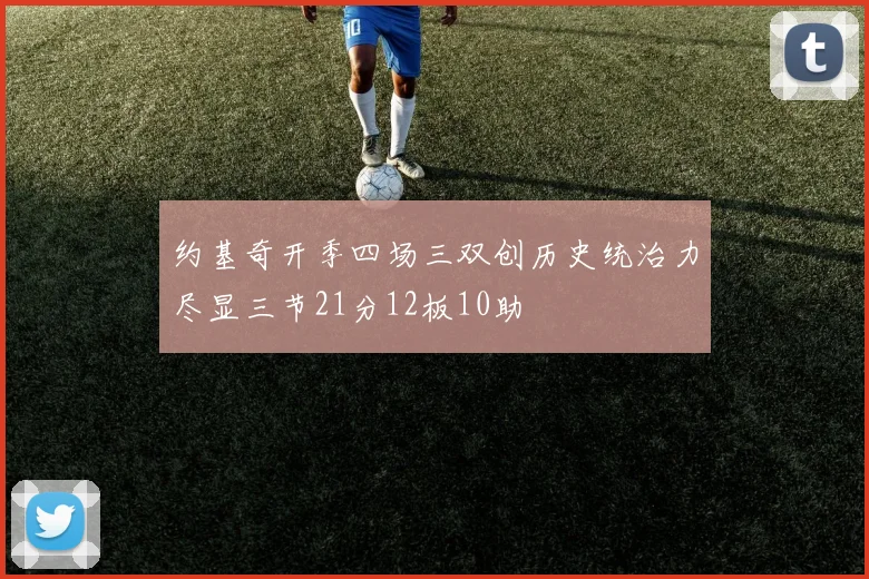 约基奇开季四场三双创历史统治力尽显三节21分12板10助