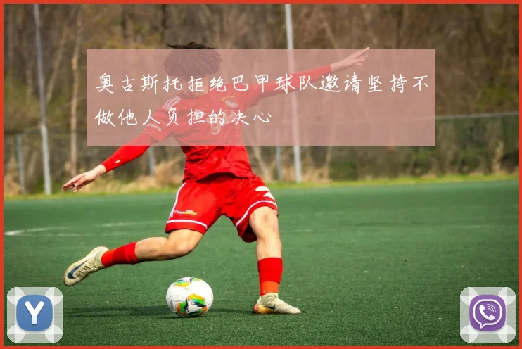 奥古斯托拒绝巴甲球队邀请坚持不做他人负担的决心