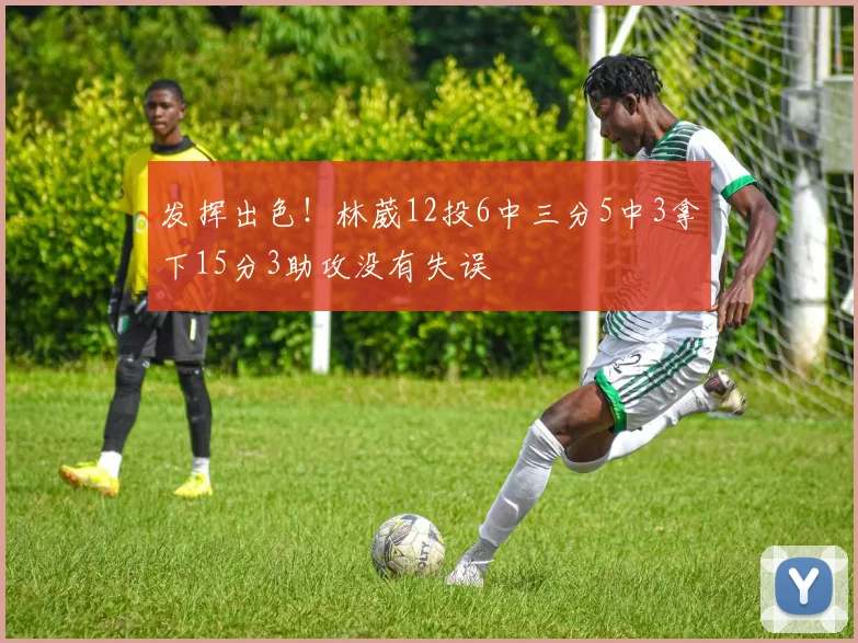 发挥出色！林葳12投6中三分5中3拿下15分3助攻没有失误