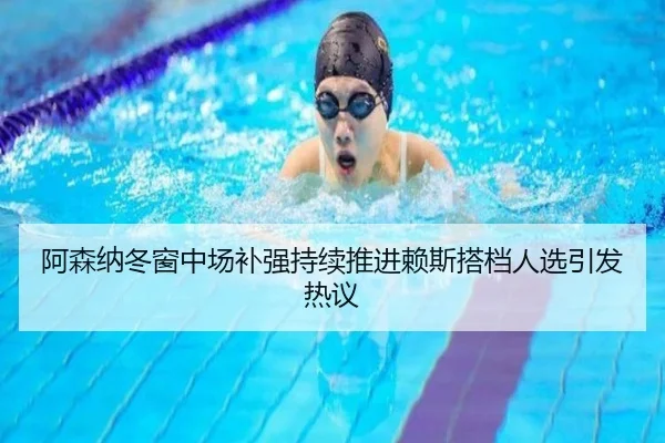 阿森纳冬窗中场补强持续推进赖斯搭档人选引发热议
